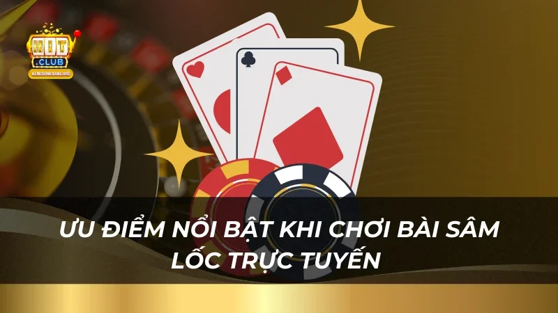 Ưu điểm nổi bật khi chơi bài Sâm Lốc trực tuyến